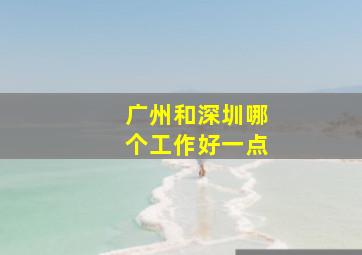 广州和深圳哪个工作好一点