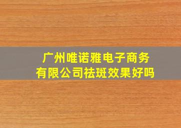 广州唯诺雅电子商务有限公司祛斑效果好吗