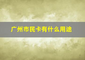 广州市民卡有什么用途