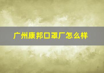 广州康邦口罩厂怎么样