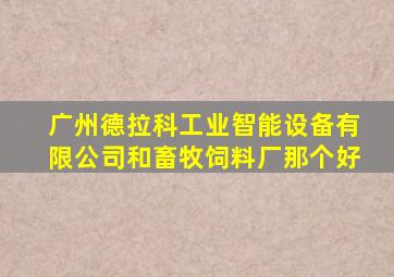 广州德拉科工业智能设备有限公司和畜牧饲料厂那个好