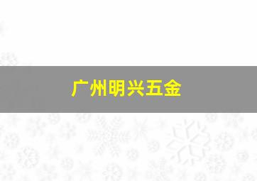 广州明兴五金