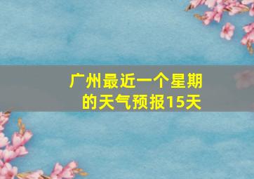 广州最近一个星期的天气预报15天