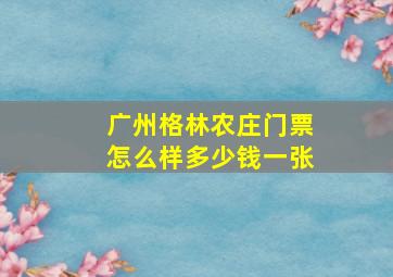 广州格林农庄门票怎么样多少钱一张