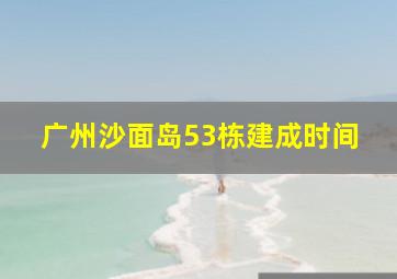 广州沙面岛53栋建成时间