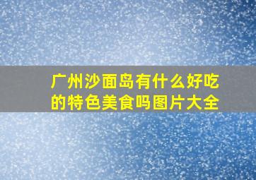 广州沙面岛有什么好吃的特色美食吗图片大全