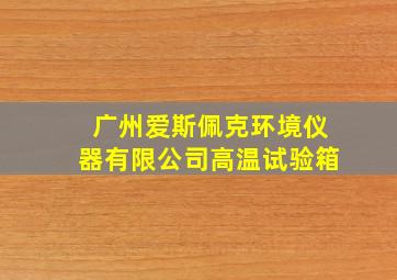 广州爱斯佩克环境仪器有限公司高温试验箱