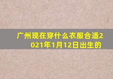 广州现在穿什么衣服合适2021年1月12日出生的