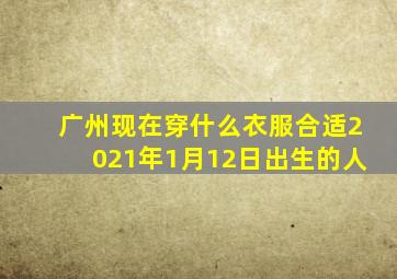 广州现在穿什么衣服合适2021年1月12日出生的人