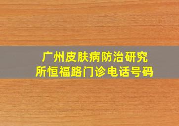 广州皮肤病防治研究所恒福路门诊电话号码