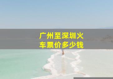 广州至深圳火车票价多少钱