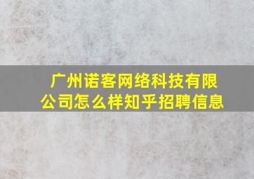 广州诺客网络科技有限公司怎么样知乎招聘信息