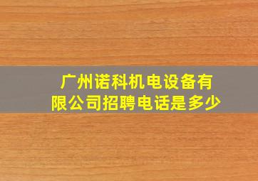 广州诺科机电设备有限公司招聘电话是多少