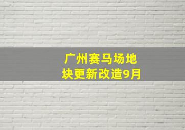 广州赛马场地块更新改造9月