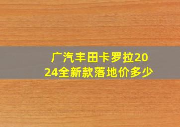 广汽丰田卡罗拉2024全新款落地价多少