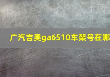 广汽吉奥ga6510车架号在哪