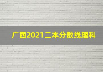 广西2021二本分数线理科