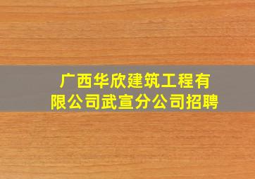 广西华欣建筑工程有限公司武宣分公司招聘