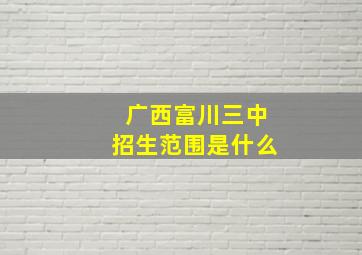 广西富川三中招生范围是什么