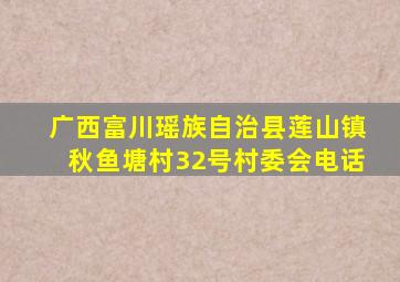 广西富川瑶族自治县莲山镇秋鱼塘村32号村委会电话