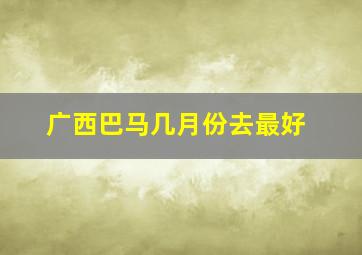 广西巴马几月份去最好