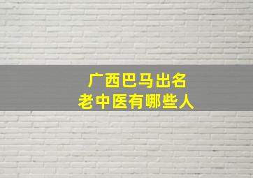 广西巴马出名老中医有哪些人