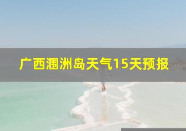 广西涠洲岛天气15天预报