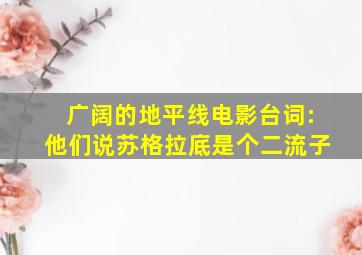 广阔的地平线电影台词:他们说苏格拉底是个二流子