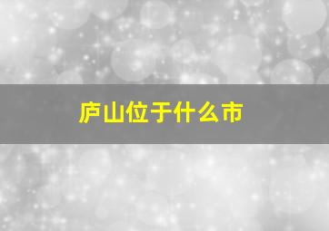 庐山位于什么市