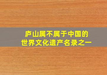 庐山属不属于中国的世界文化遗产名录之一