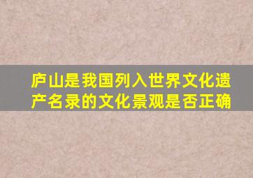 庐山是我国列入世界文化遗产名录的文化景观是否正确