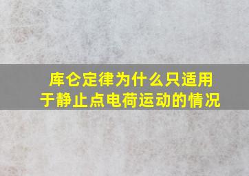 库仑定律为什么只适用于静止点电荷运动的情况