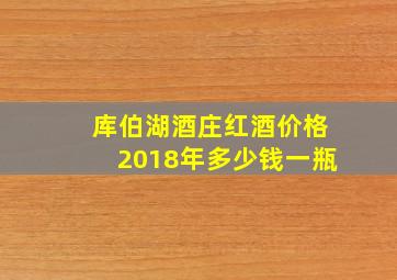 库伯湖酒庄红酒价格2018年多少钱一瓶