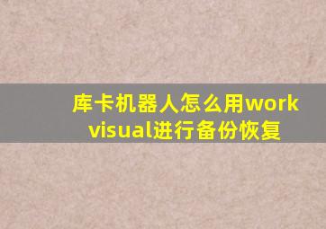 库卡机器人怎么用workvisual进行备份恢复