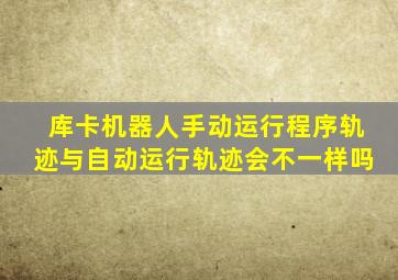 库卡机器人手动运行程序轨迹与自动运行轨迹会不一样吗