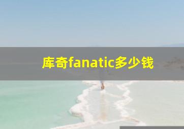 库奇fanatic多少钱