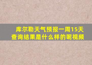 库尔勒天气预报一周15天查询结果是什么样的呢视频