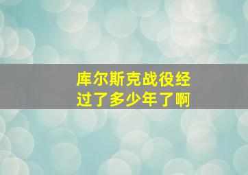 库尔斯克战役经过了多少年了啊