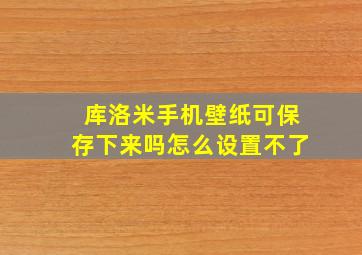 库洛米手机壁纸可保存下来吗怎么设置不了