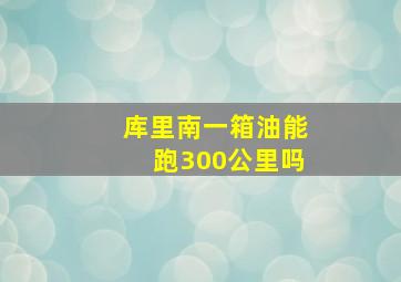 库里南一箱油能跑300公里吗