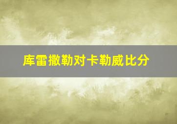 库雷撒勒对卡勒威比分