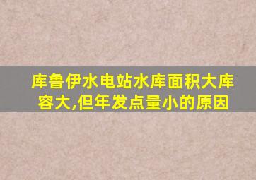 库鲁伊水电站水库面积大库容大,但年发点量小的原因