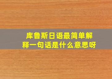 库鲁斯日语最简单解释一句话是什么意思呀