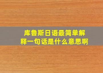 库鲁斯日语最简单解释一句话是什么意思啊