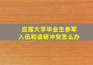 应届大学毕业生参军入伍和读研冲突怎么办