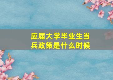 应届大学毕业生当兵政策是什么时候