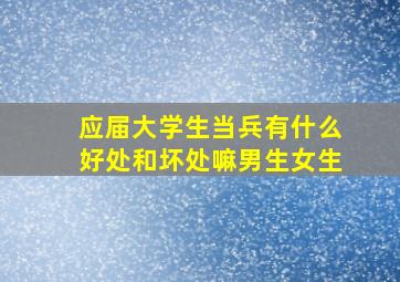 应届大学生当兵有什么好处和坏处嘛男生女生