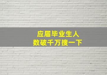 应届毕业生人数破千万搜一下