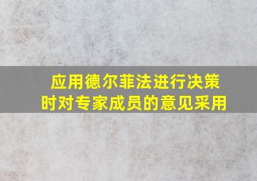 应用德尔菲法进行决策时对专家成员的意见采用