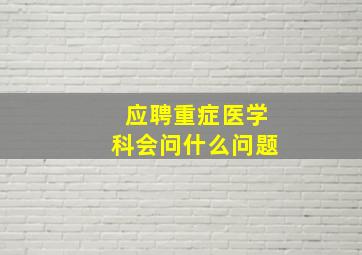 应聘重症医学科会问什么问题